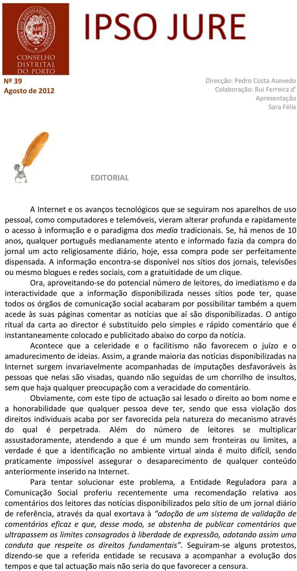 Se, há menos de 10 anos, qualquer português medianamente atento e informado fazia da compra do jornal um acto religiosamente diário, hoje, essa compra pode ser perfeitamente dispensada.