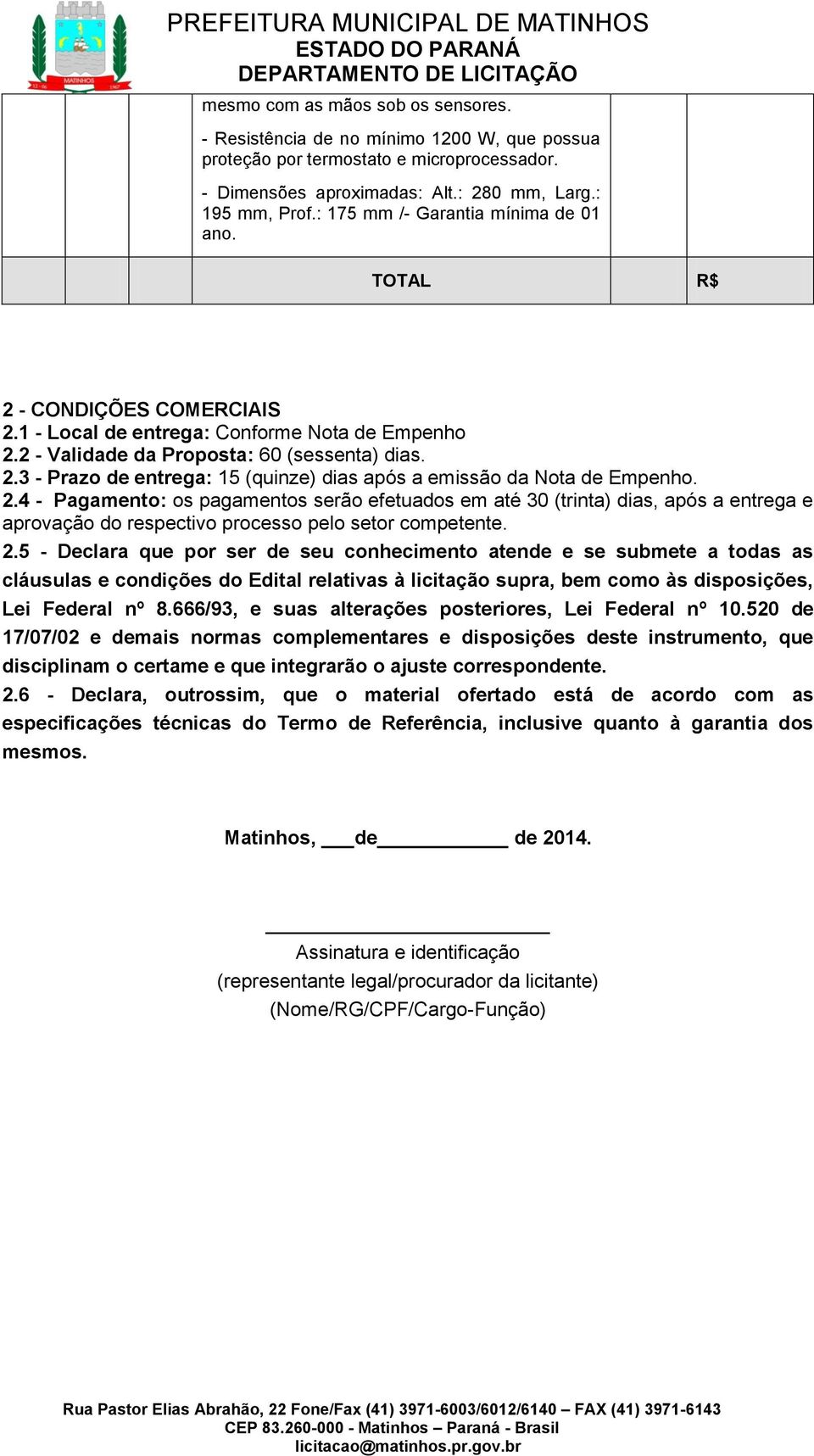 2.4 - Pagamento: os pagamentos serão efetuados em até 30 (trinta) dias, após a entrega e aprovação do respectivo processo pelo setor competente. 2.