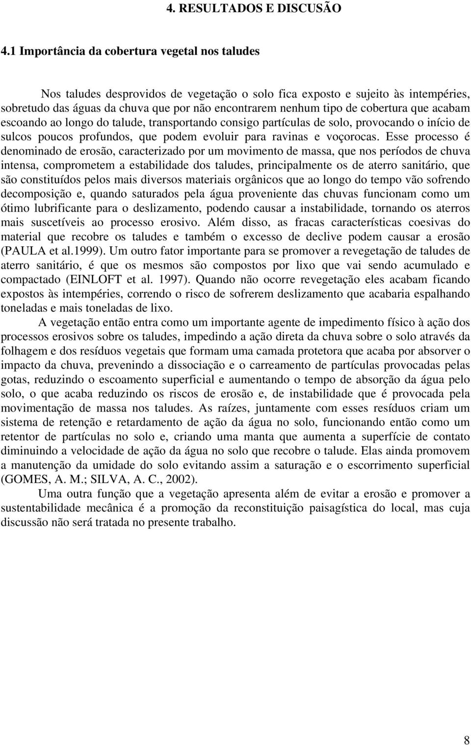 cobertura que acabam escoando ao longo do talude, transportando consigo partículas de solo, provocando o início de sulcos poucos profundos, que podem evoluir para ravinas e voçorocas.