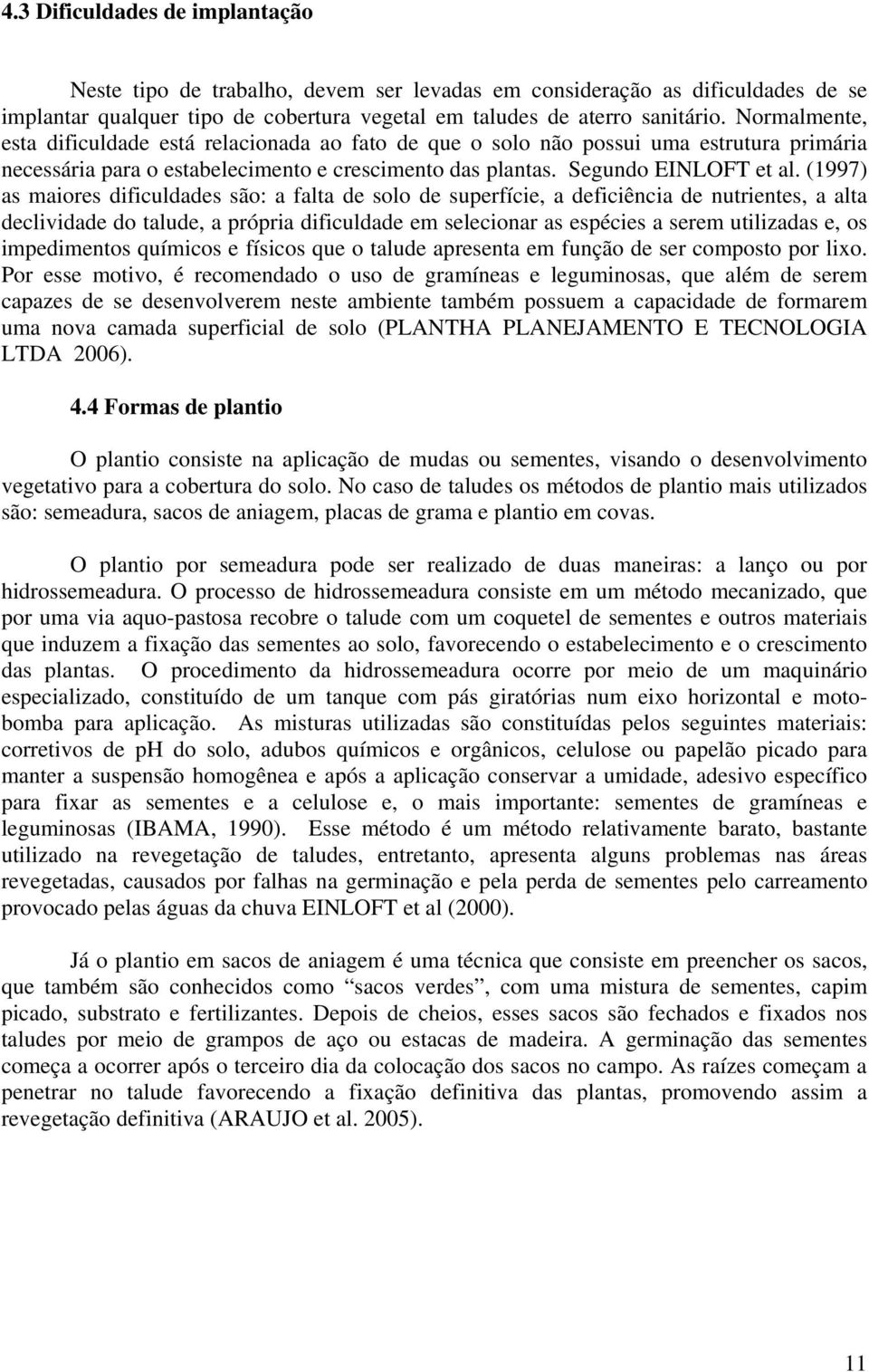 (1997) as maiores dificuldades são: a falta de solo de superfície, a deficiência de nutrientes, a alta declividade do talude, a própria dificuldade em selecionar as espécies a serem utilizadas e, os