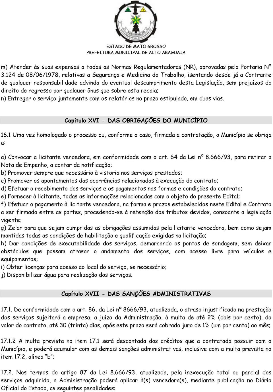 direito de regresso por qualquer ônus que sobre esta recaia; n) Entregar o serviço juntamente com os relatórios no prazo estipulado, em duas vias. Capítulo XVI - DAS OBRIGAÇÕES DO MUNICÍPIO 16.