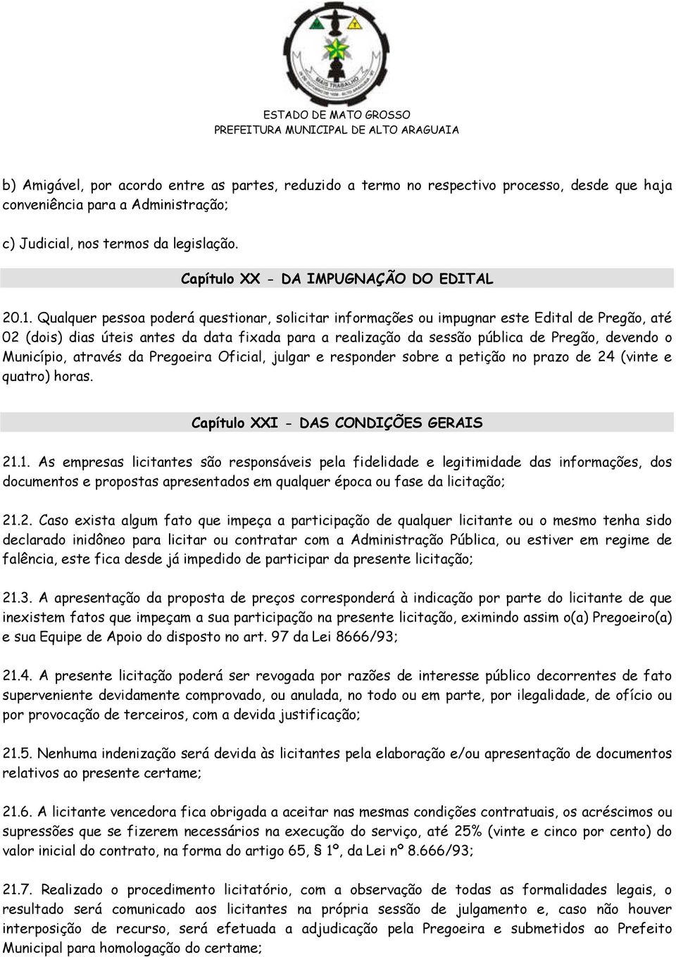 Qualquer pessoa poderá questionar, solicitar informações ou impugnar este Edital de Pregão, até 02 (dois) dias úteis antes da data fixada para a realização da sessão pública de Pregão, devendo o