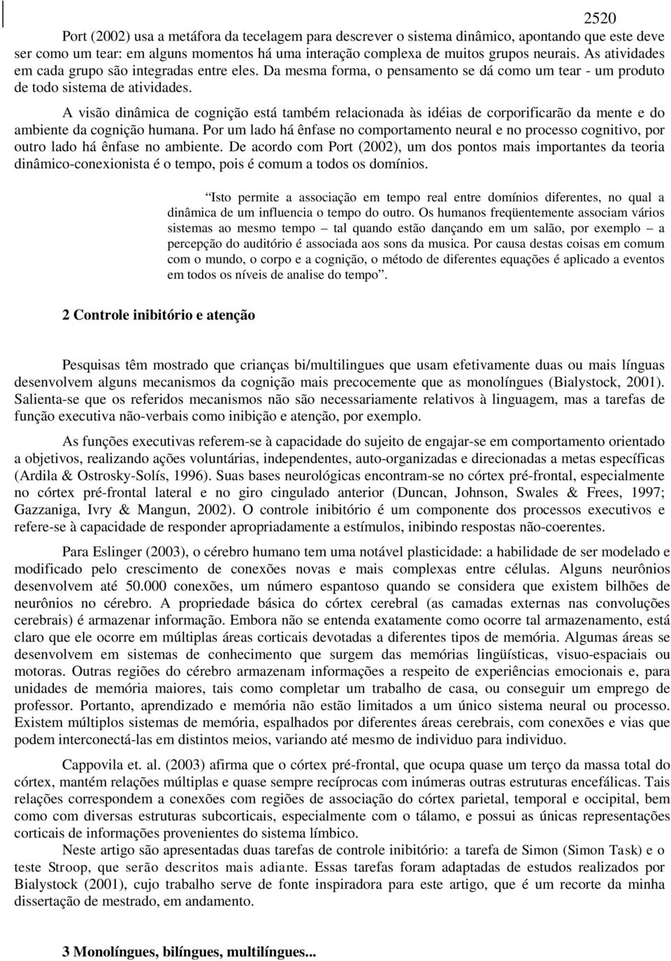 A visão dinâmica de cognição está também relacionada às idéias de corporificarão da mente e do ambiente da cognição humana.