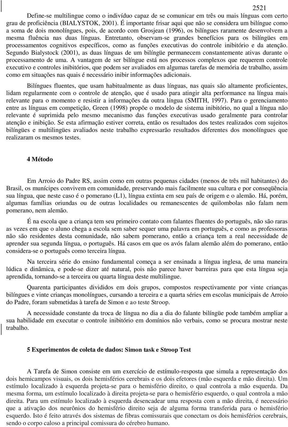 Entretanto, observam-se grandes benefícios para os bilíngües em processamentos cognitivos específicos, como as funções executivas do controle inibitório e da atenção.