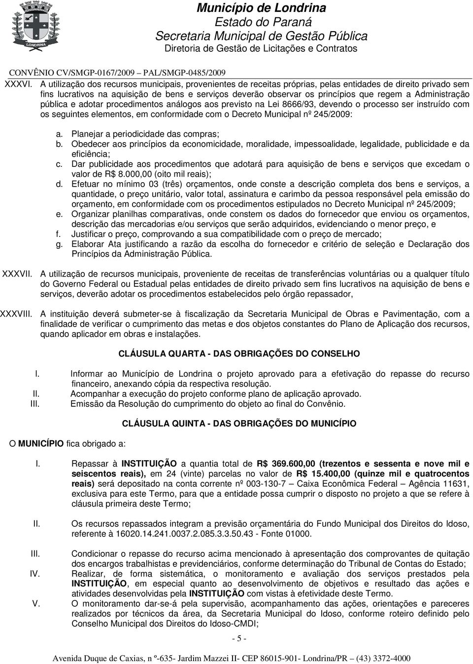 regem a Administração pública e adotar procedimentos análogos aos previsto na Lei 8666/93, devendo o processo ser instruído com os seguintes elementos, em conformidade com o Decreto Municipal nº