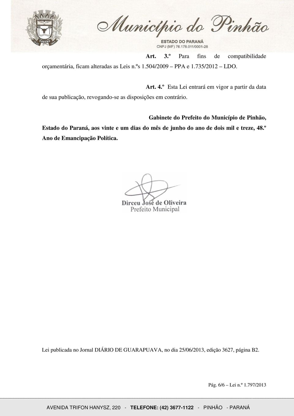 º Esta Lei entrará em vigor a partir da data Gabinete do Prefeito do Município de Pinhão, Estado do Paraná, aos vinte e um