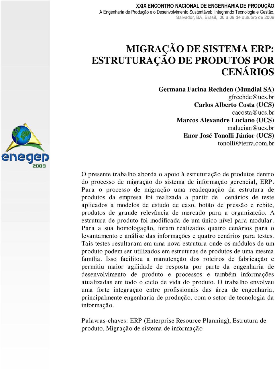 br O presente trabalho aborda o apoio à estruturação de produtos dentro do processo de migração do sistema de informação gerencial, ERP.