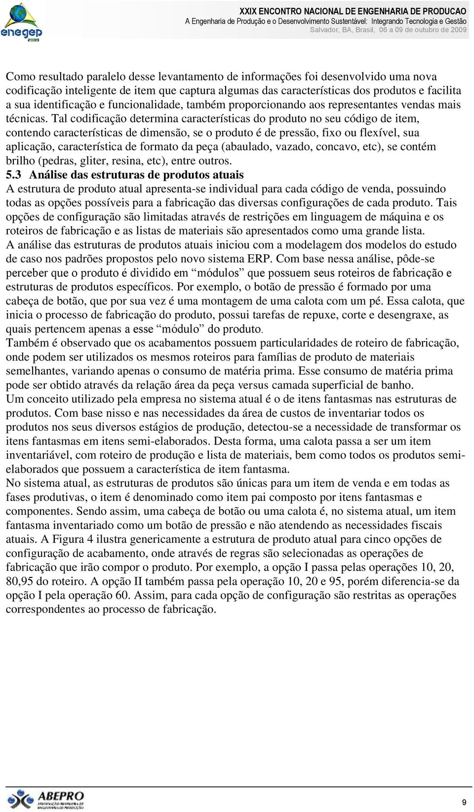 Tal codificação determina características do produto no seu código de item, contendo características de dimensão, se o produto é de pressão, fixo ou flexível, sua aplicação, característica de formato