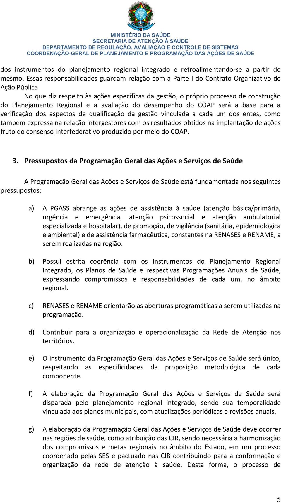 Regional e a avaliação do desempenho do COAP será a base para a verificação dos aspectos de qualificação da gestão vinculada a cada um dos entes, como também expressa na relação intergestores com os