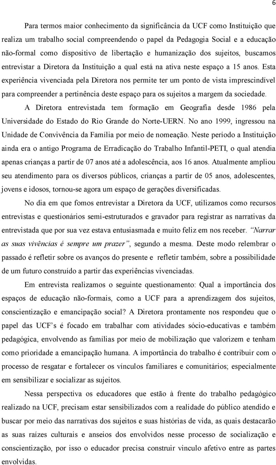 Esta experiência vivenciada pela Diretora nos permite ter um ponto de vista imprescindível para compreender a pertinência deste espaço para os sujeitos a margem da sociedade.