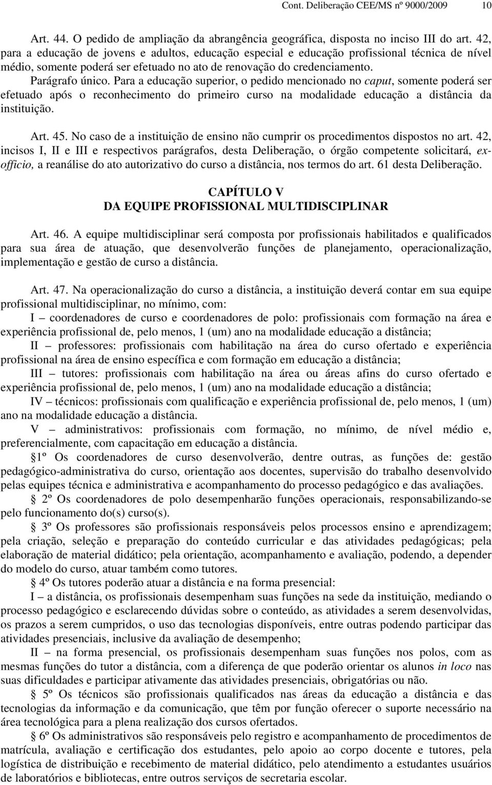 Para a educação superior, o pedido mencionado no caput, somente poderá ser efetuado após o reconhecimento do primeiro curso na modalidade educação a distância da instituição. Art. 45.