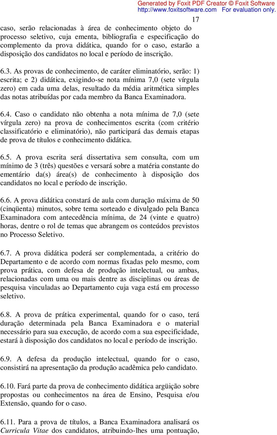 As provas de conhecimento, de caráter eliminatório, serão: 1) escrita; e 2) didática, exigindo-se nota mínima 7,0 (sete vírgula zero) em cada uma delas, resultado da média aritmética simples das