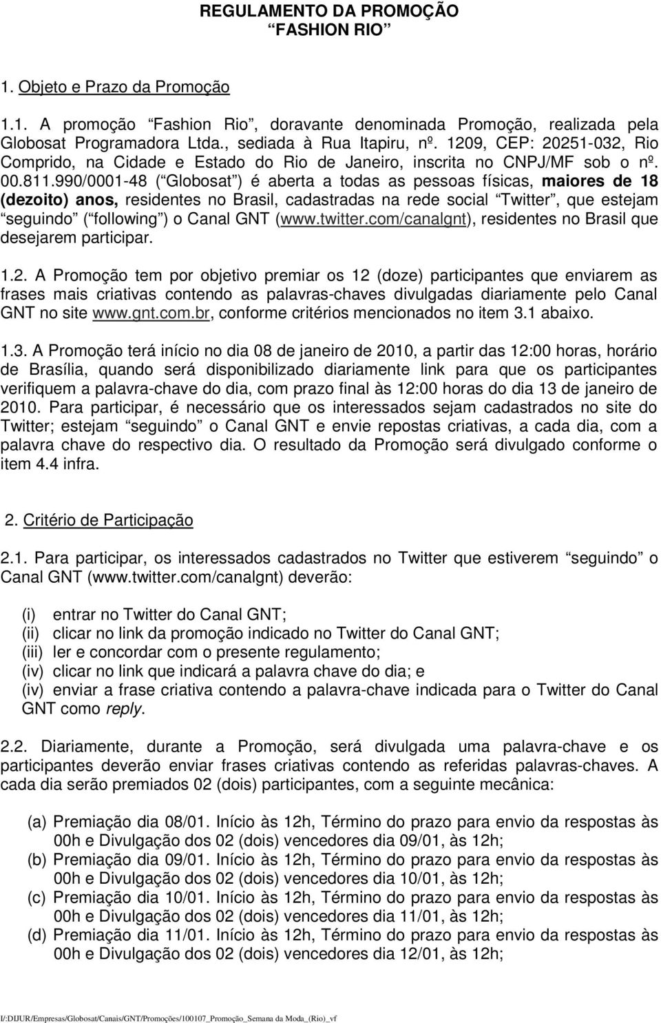 990/0001-48 ( Globosat ) é aberta a todas as pessoas físicas, maiores de 18 (dezoito) anos, residentes no Brasil, cadastradas na rede social Twitter, que estejam seguindo ( following ) o Canal GNT