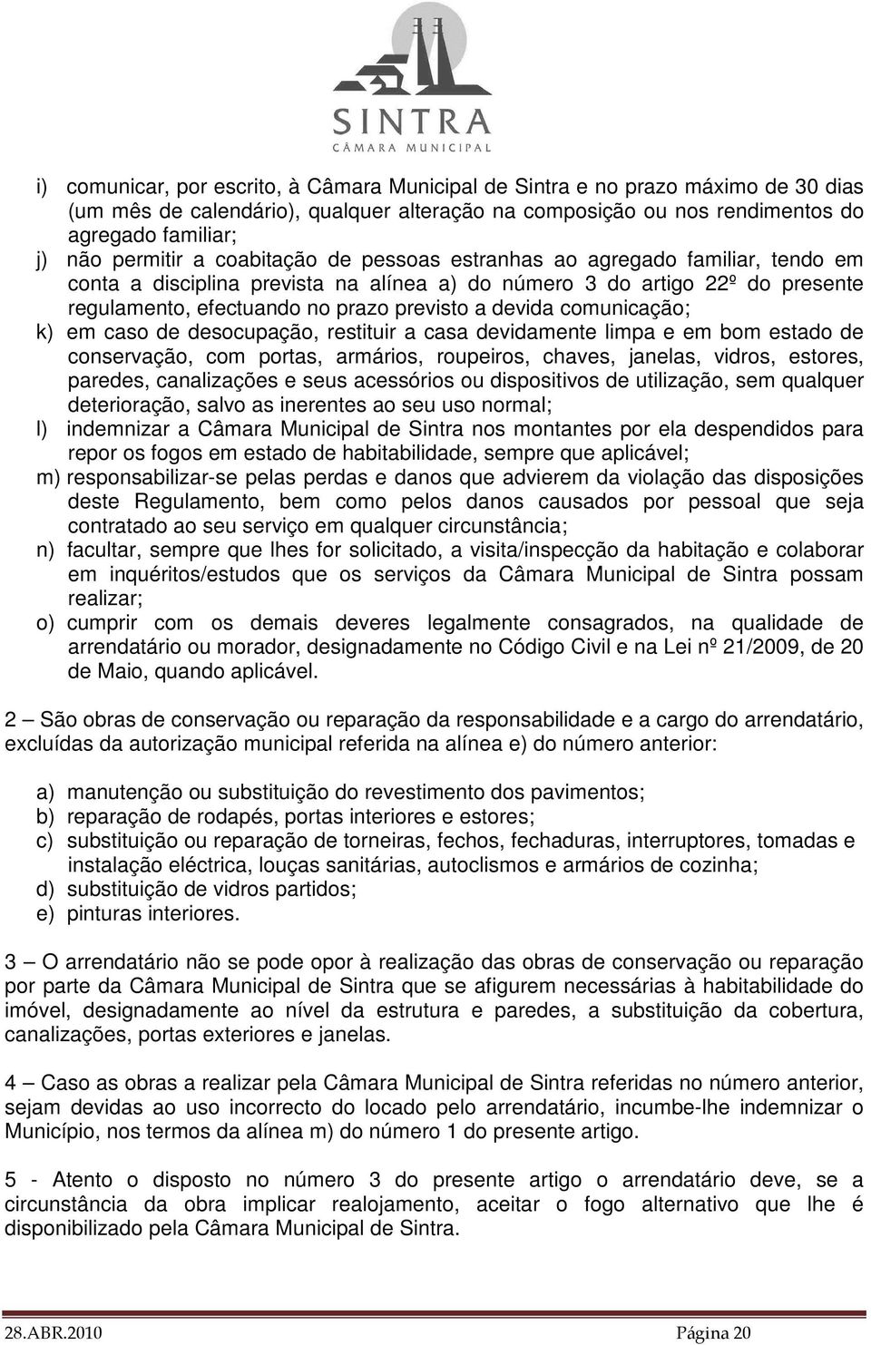 comunicação; k) em caso de desocupação, restituir a casa devidamente limpa e em bom estado de conservação, com portas, armários, roupeiros, chaves, janelas, vidros, estores, paredes, canalizações e