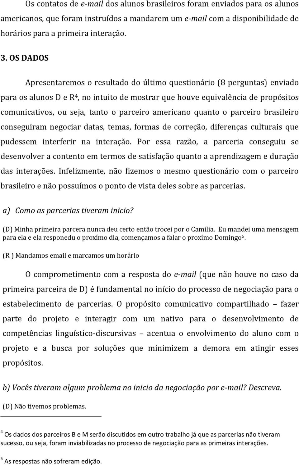 parceiro americano quanto o parceiro brasileiro conseguiram negociar datas, temas, formas de correção, diferenças culturais que pudessem interferir na interação.