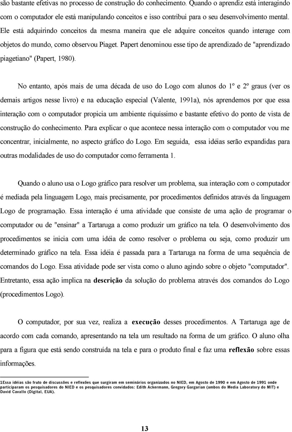 Papert denominou esse tipo de aprendizado de "aprendizado piagetiano" (Papert, 1980).