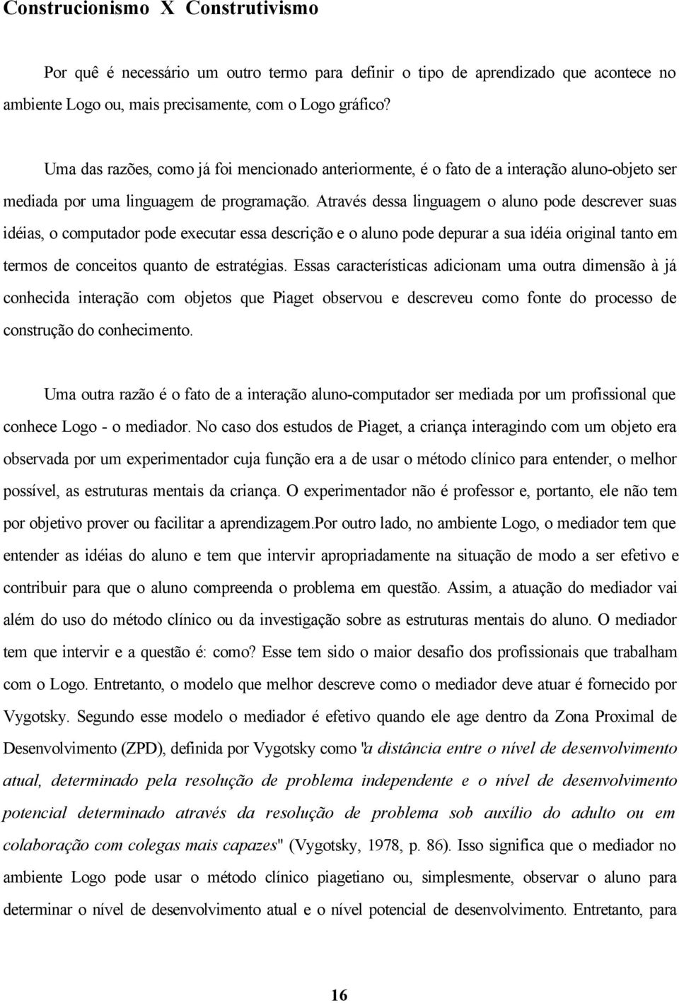 Através dessa linguagem o aluno pode descrever suas idéias, o computador pode executar essa descrição e o aluno pode depurar a sua idéia original tanto em termos de conceitos quanto de estratégias.