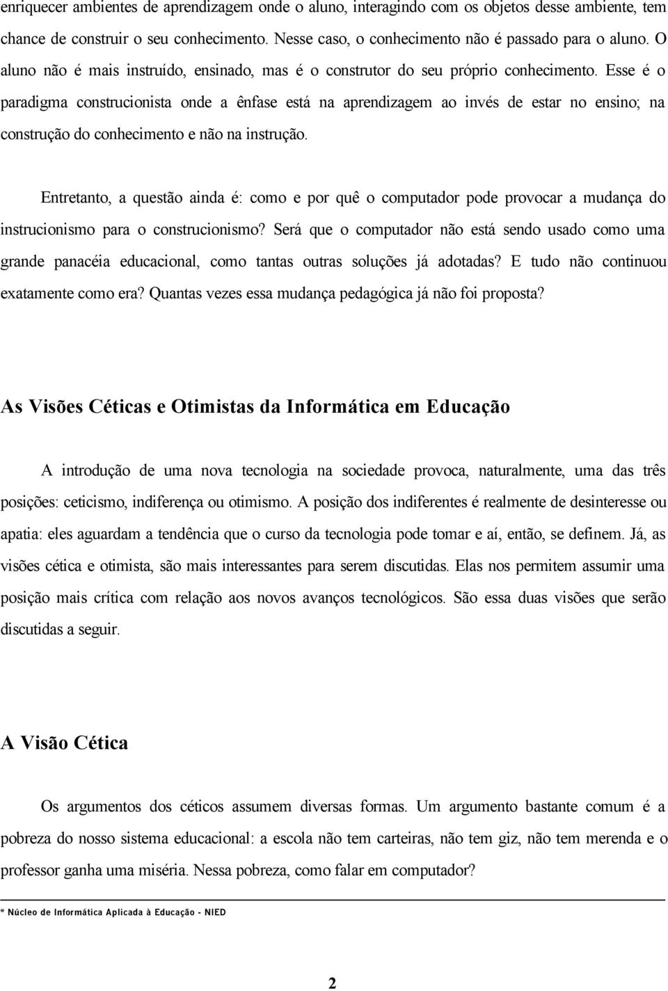 Esse é o paradigma construcionista onde a ênfase está na aprendizagem ao invés de estar no ensino; na construção do conhecimento e não na instrução.