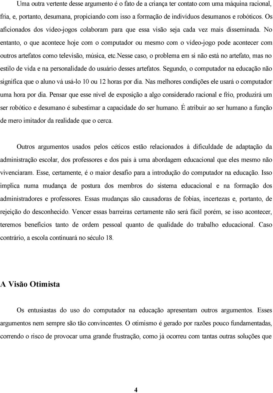 No entanto, o que acontece hoje com o computador ou mesmo com o vídeo-jogo pode acontecer com outros artefatos como televisão, música, etc.