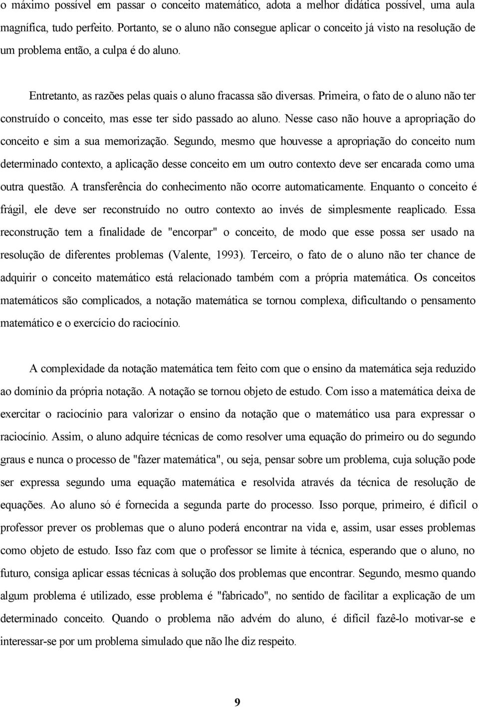 Primeira, o fato de o aluno não ter construído o conceito, mas esse ter sido passado ao aluno. Nesse caso não houve a apropriação do conceito e sim a sua memorização.