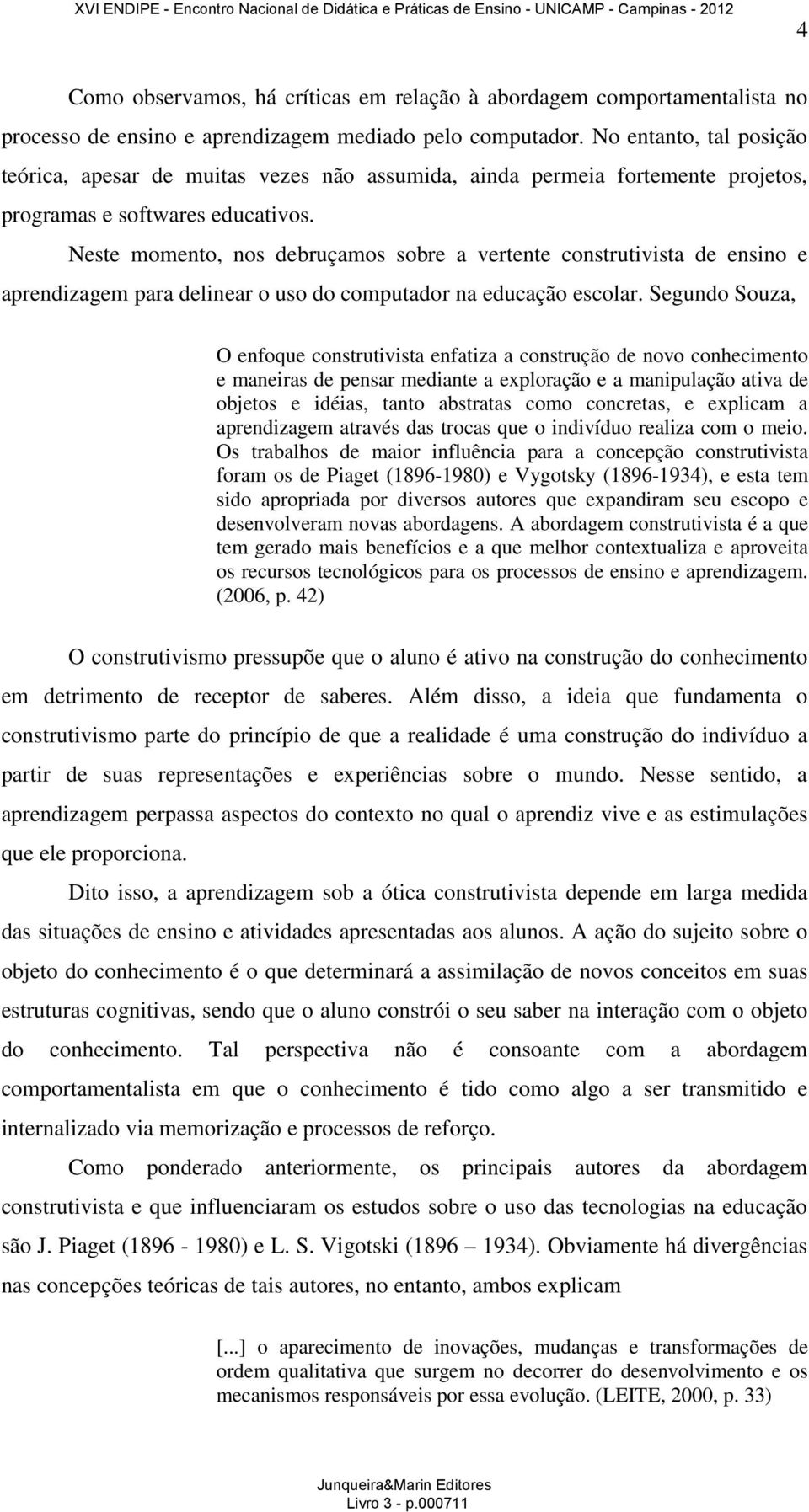 Neste momento, nos debruçamos sobre a vertente construtivista de ensino e aprendizagem para delinear o uso do computador na educação escolar.