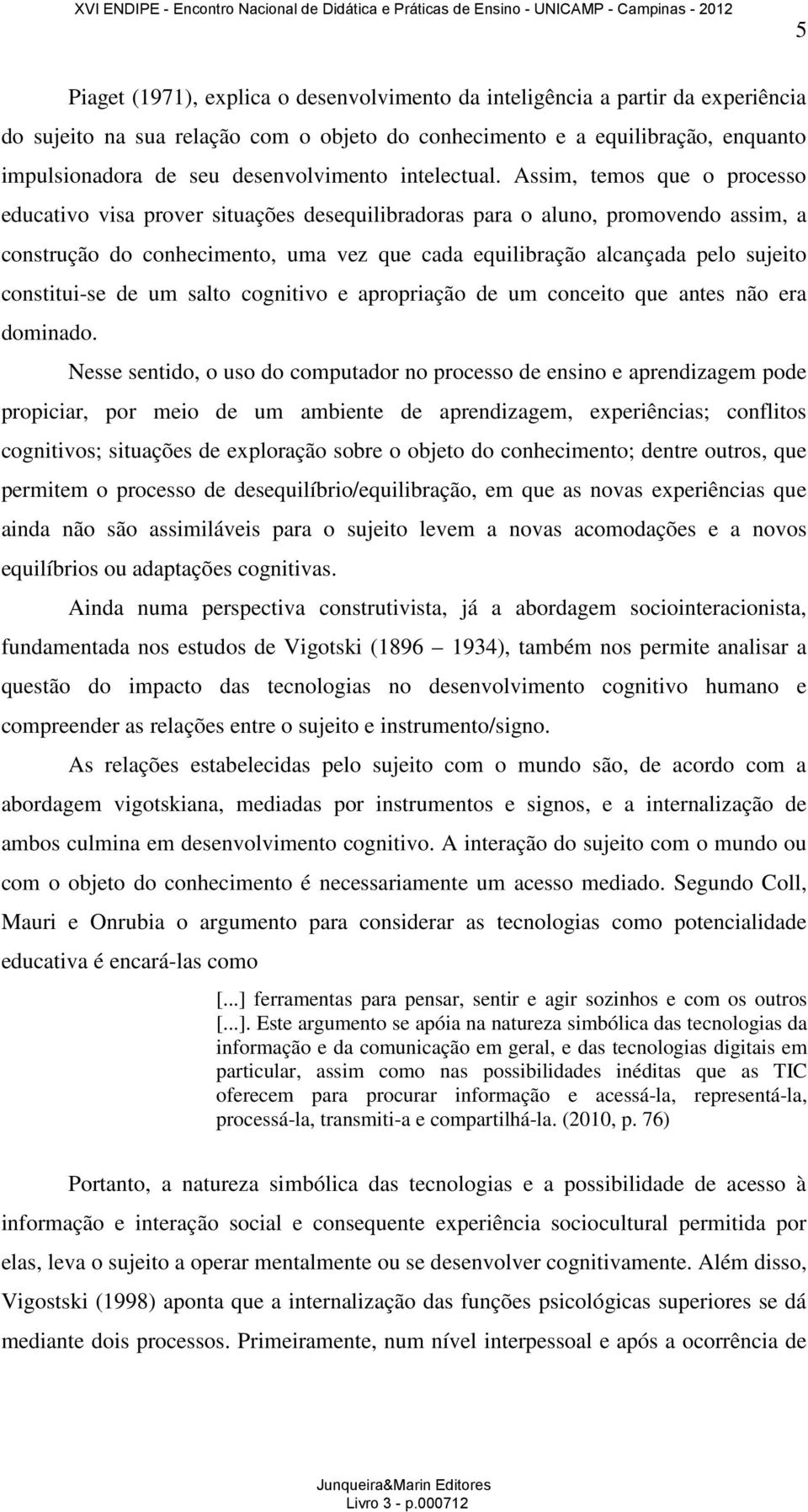 Assim, temos que o processo educativo visa prover situações desequilibradoras para o aluno, promovendo assim, a construção do conhecimento, uma vez que cada equilibração alcançada pelo sujeito