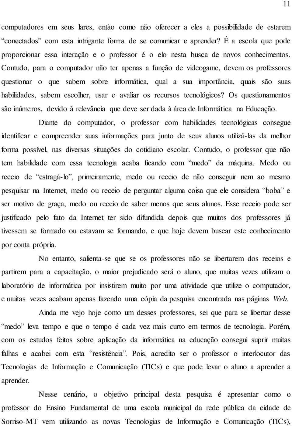 Contudo, para o computador não ter apenas a função de videogame, devem os professores questionar o que sabem sobre informática, qual a sua importância, quais são suas habilidades, sabem escolher,