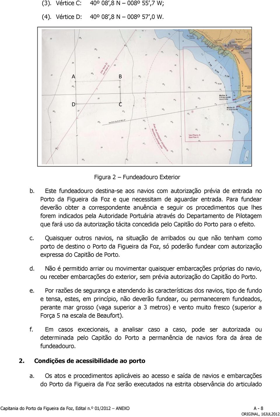 Para fundear deverão obter a correspondente anuência e seguir os procedimentos que lhes forem indicados pela Autoridade Portuária através do Departamento de Pilotagem que fará uso da autorização