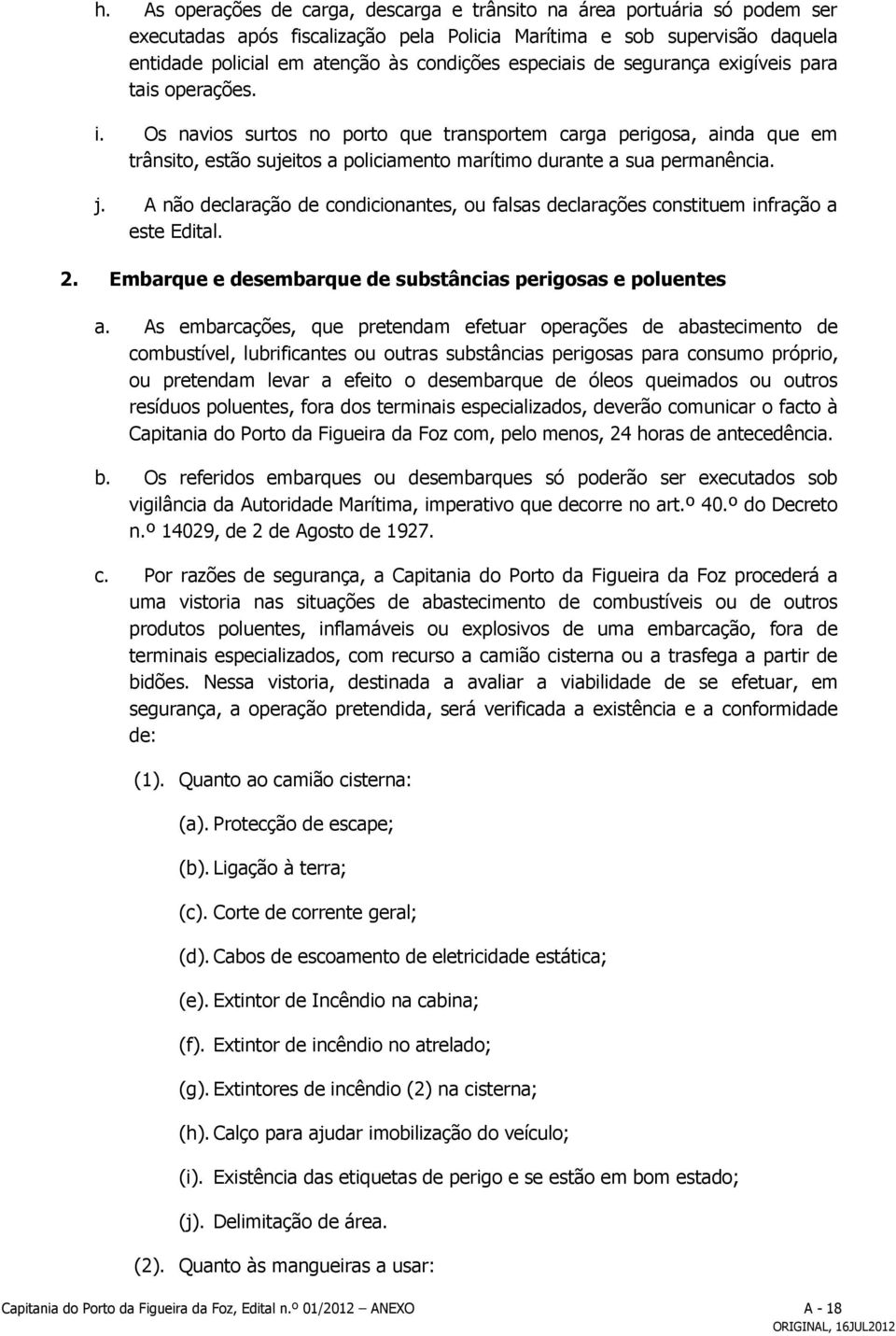 Os navios surtos no porto que transportem carga perigosa, ainda que em trânsito, estão sujeitos a policiamento marítimo durante a sua permanência. j.