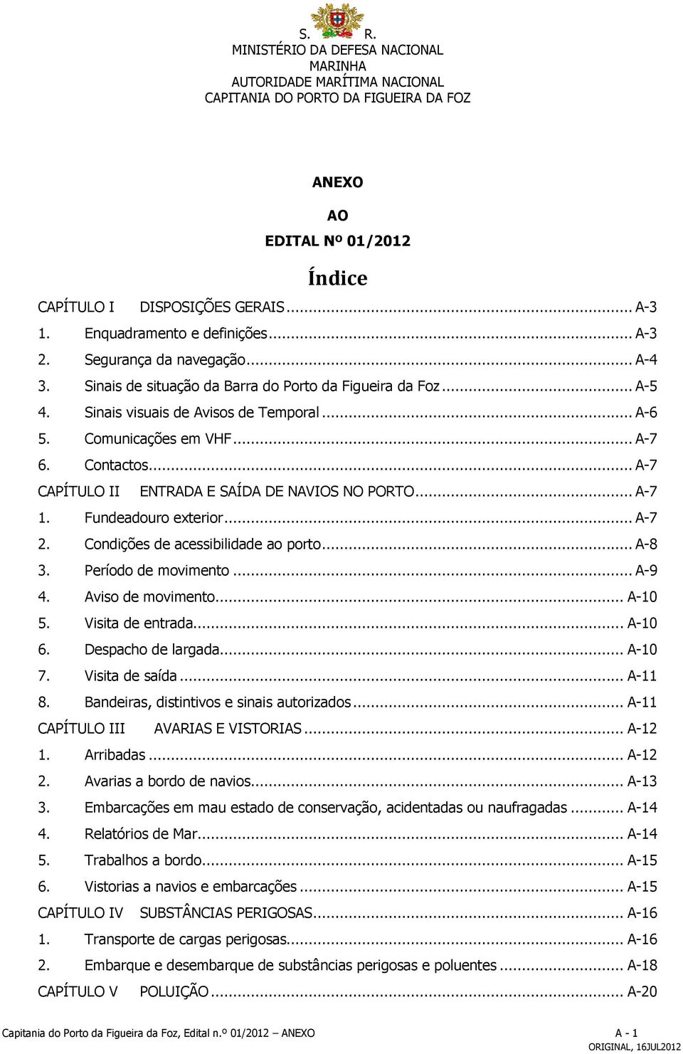 Comunicações em VHF... A-7 6. Contactos... A-7 CAPÍTULO II ENTRADA E SAÍDA DE NAVIOS NO PORTO... A-7 1. Fundeadouro exterior... A-7 2. Condições de acessibilidade ao porto... A-8 3.