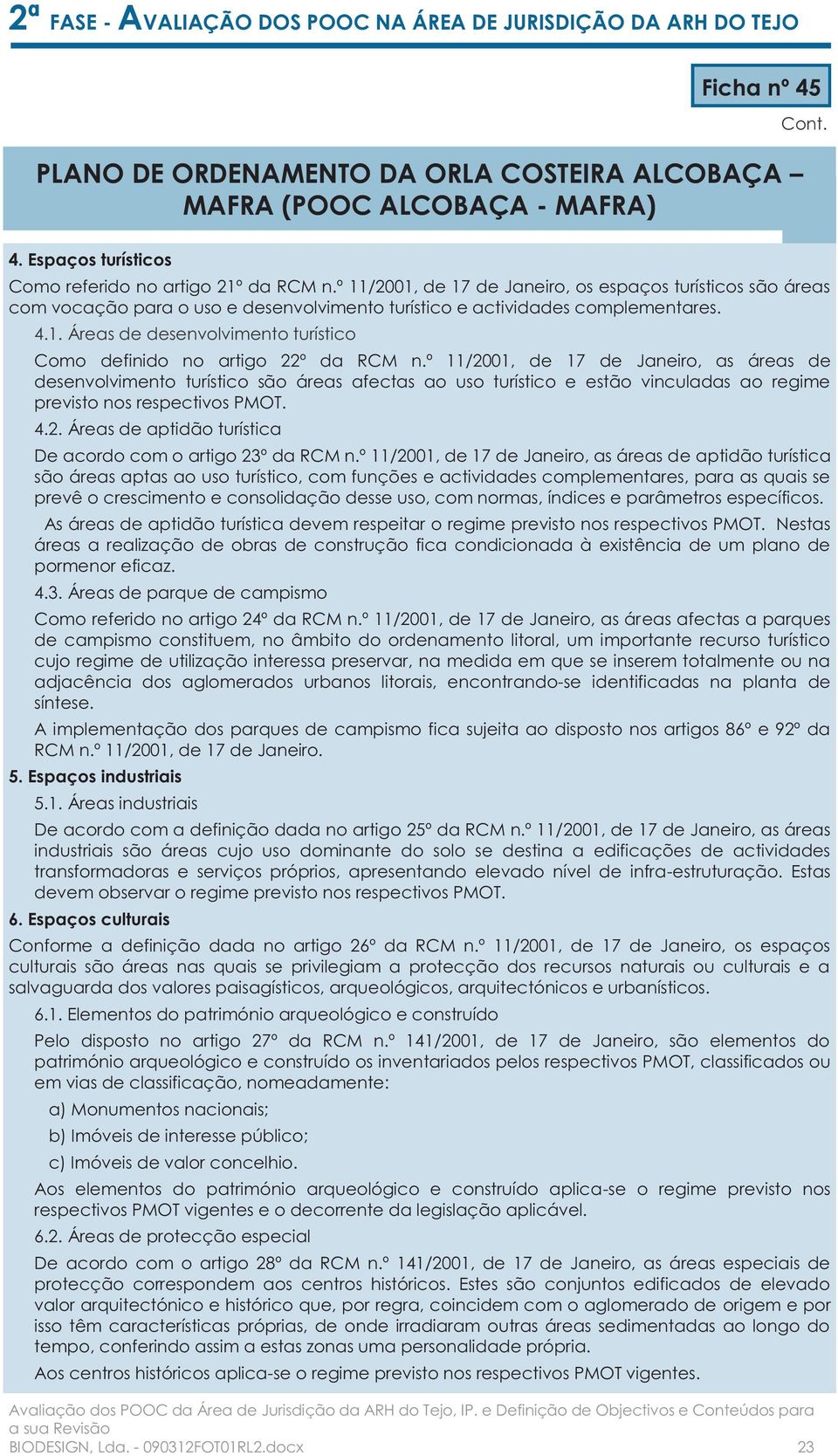 º 11/2001, de 17 de Janeiro, as áreas de desenvolvimento turístico são áreas afectas ao uso turístico e estão vinculadas ao regime previsto nos respectivos PMOT. 4.2. Áreas de aptidão turística De acordo com o artigo 23º da RCM n.