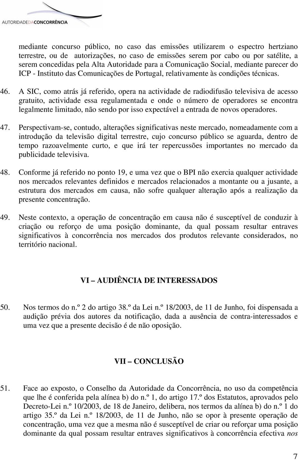 A SIC, como atrás já referido, opera na actividade de radiodifusão televisiva de acesso gratuito, actividade essa regulamentada e onde o número de operadores se encontra legalmente limitado, não