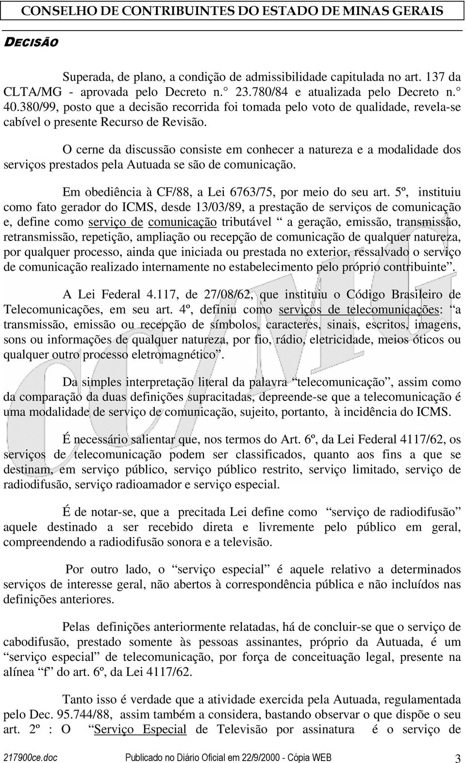 O cerne da discussão consiste em conhecer a natureza e a modalidade dos serviços prestados pela Autuada se são de comunicação. Em obediência à CF/88, a Lei 6763/75, por meio do seu art.