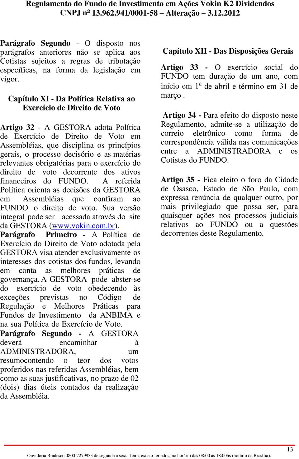 decisório e as matérias relevantes obrigatórias para o exercício do direito de voto decorrente dos ativos financeiros do FUNDO.