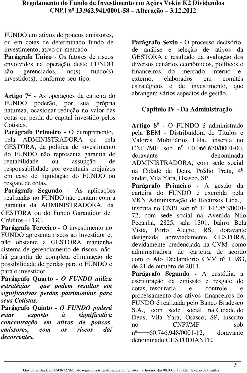 Artigo 7 o - As operações da carteira do FUNDO poderão, por sua própria natureza, ocasionar redução no valor das cotas ou perda do capital investido pelos Cotistas.