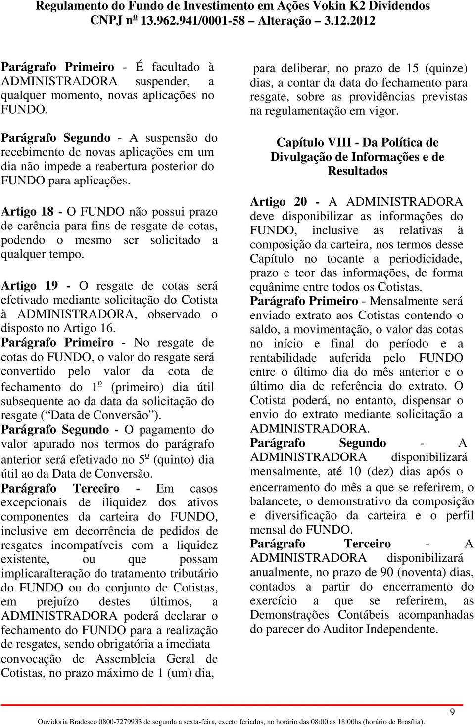 Artigo 18 - O FUNDO não possui prazo de carência para fins de resgate de cotas, podendo o mesmo ser solicitado a qualquer tempo.