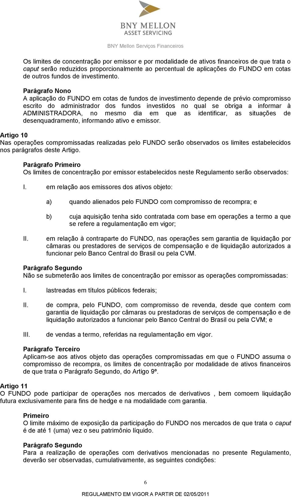 Parágrafo Nono A aplicação do FUNDO em cotas de fundos de investimento depende de prévio compromisso escrito do administrador dos fundos investidos no qual se obriga a informar à ADMINISTRADORA, no