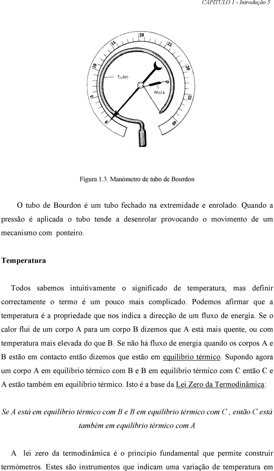 Temperatura Todos sabemos intuitivamente o signifiado de temperatura, mas definir orretamente o termo é um pouo mais ompliado.