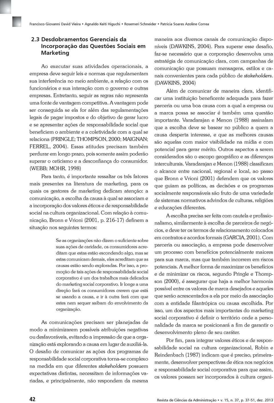 ambiente, a relação com os funcionários e sua interação com o governo e outras empresas. Entretanto, seguir as regras não representa uma fonte de vantagem competitiva.