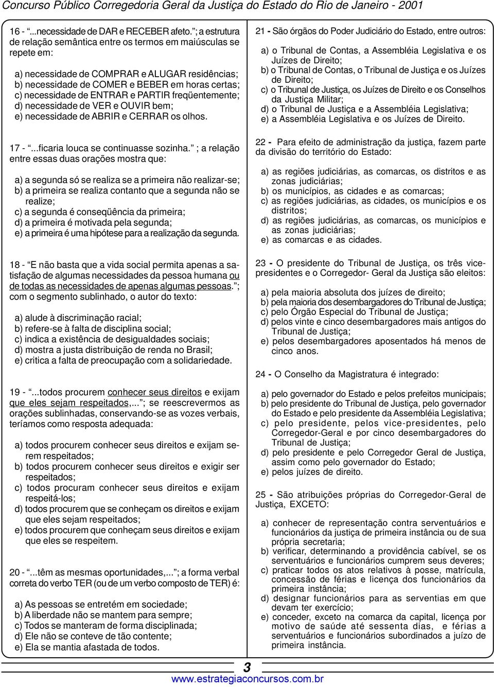 ENTRAR e PARTIR freqüentemente; d) necessidade de VER e OUVIR bem; e) necessidade de ABRIR e CERRAR os olhos. 17 -...ficaria louca se continuasse sozinha.