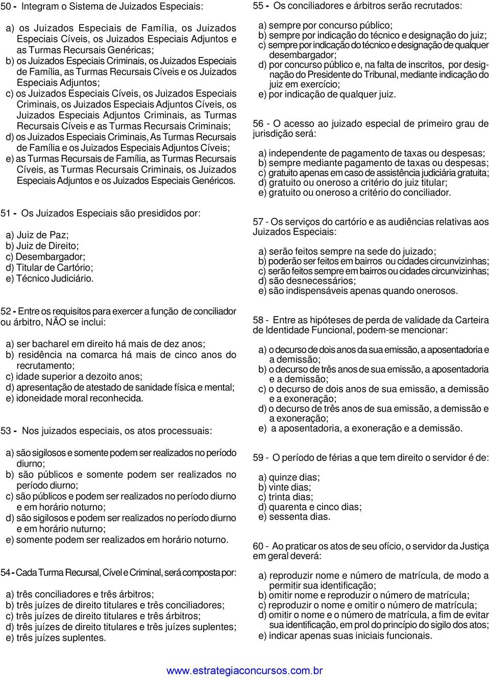 Especiais Adjuntos Cíveis, os Juizados Especiais Adjuntos Criminais, as Turmas Recursais Cíveis e as Turmas Recursais Criminais; d) os Juizados Especiais Criminais, As Turmas Recursais de Família e