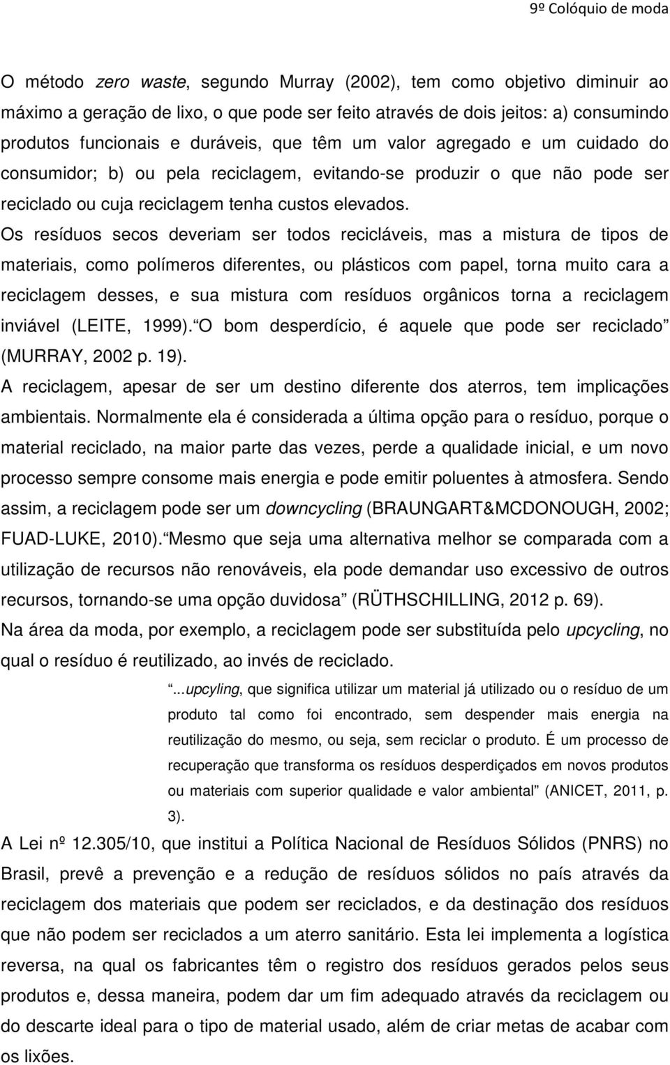 Os resíduos secos deveriam ser todos recicláveis, mas a mistura de tipos de materiais, como polímeros diferentes, ou plásticos com papel, torna muito cara a reciclagem desses, e sua mistura com