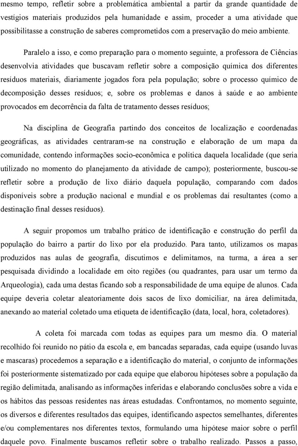 Paralelo a isso, e como preparação para o momento seguinte, a professora de Ciências desenvolvia atividades que buscavam refletir sobre a composição química dos diferentes resíduos materiais,