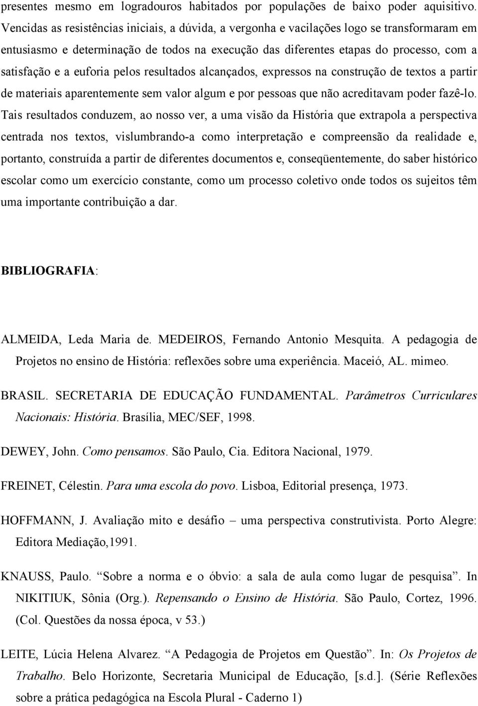 euforia pelos resultados alcançados, expressos na construção de textos a partir de materiais aparentemente sem valor algum e por pessoas que não acreditavam poder fazê-lo.