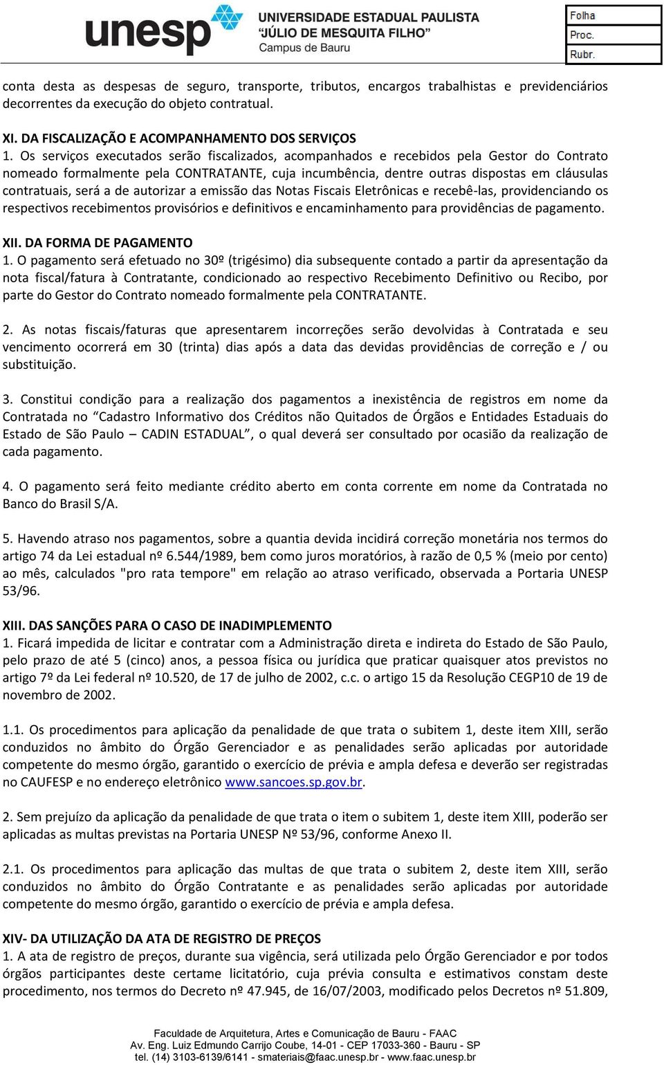 será a de autorizar a emissão das Notas Fiscais Eletrônicas e recebê-las, providenciando os respectivos recebimentos provisórios e definitivos e encaminhamento para providências de pagamento. XII.