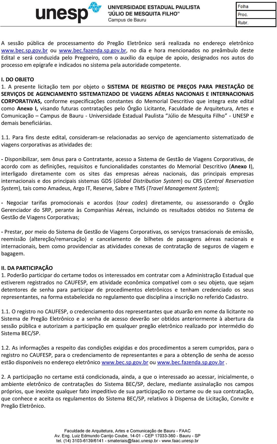 br, no dia e hora mencionados no preâmbulo deste Edital e será conduzida pelo Pregoeiro, com o auxílio da equipe de apoio, designados nos autos do processo em epígrafe e indicados no sistema pela