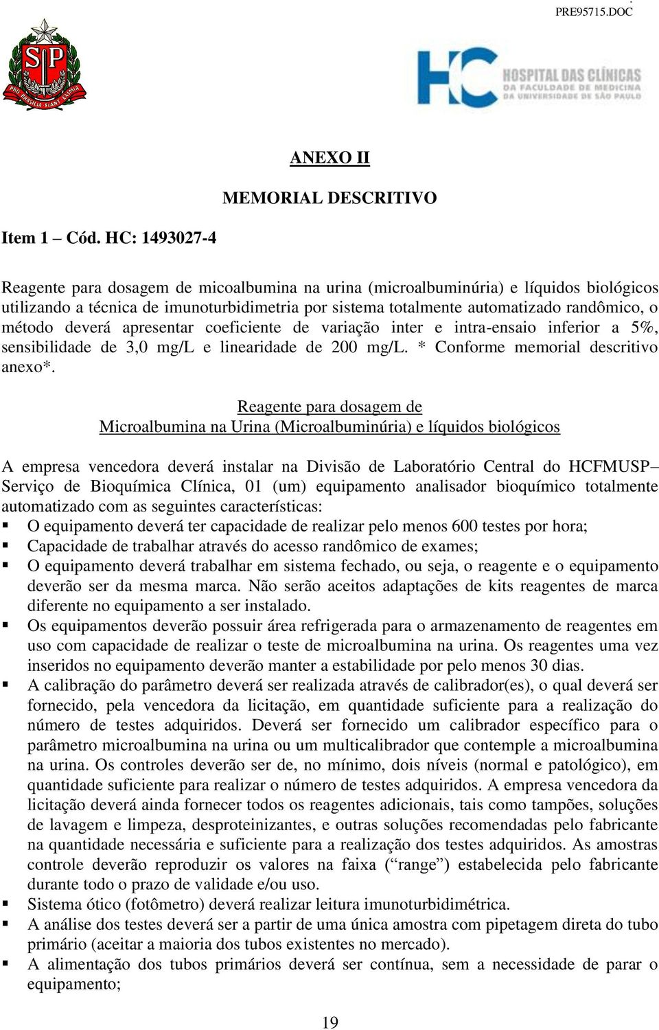 método deverá apresentar coeficiente de variação inter e intra-ensaio inferior a 5%, sensibilidade de 3,0 mg/l e linearidade de 200 mg/l. * Conforme memorial descritivo anexo*.