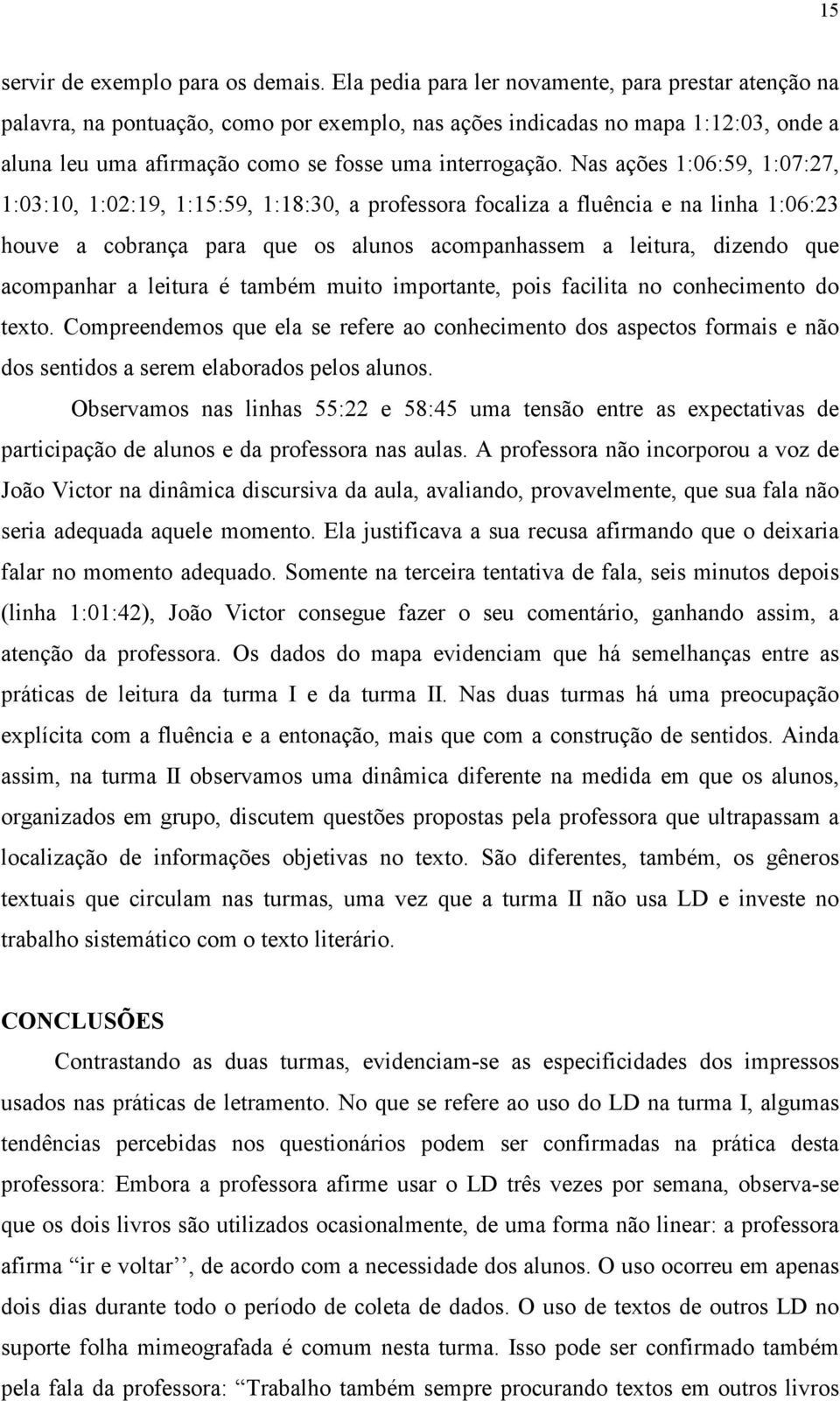 Nas ações 1:06:59, 1:07:27, 1:03:10, 1:02:19, 1:15:59, 1:18:30, a professora focaliza a fluência e na linha 1:06:23 houve a cobrança para que os alunos acompanhassem a leitura, dizendo que acompanhar