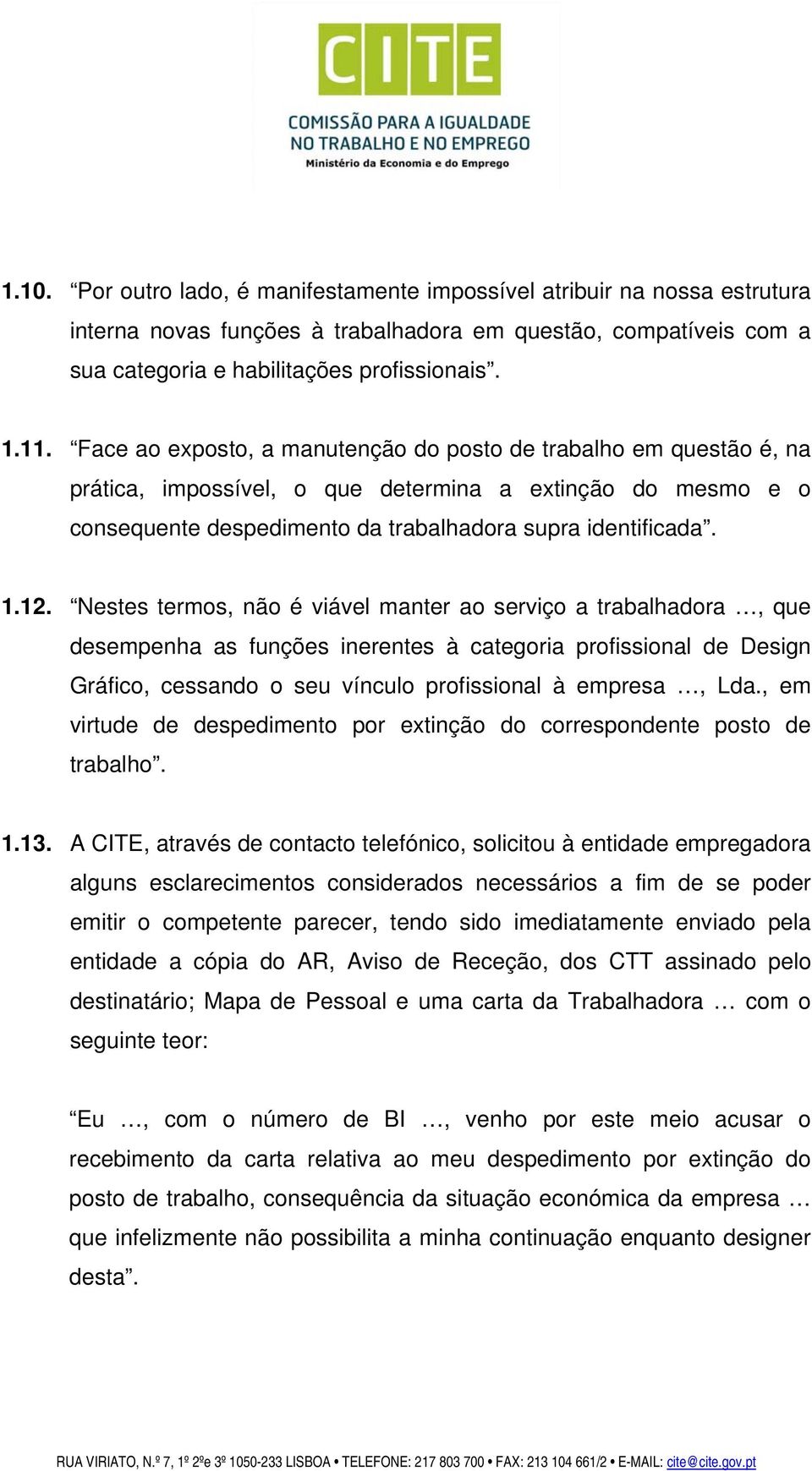 Nestes termos, não é viável manter ao serviço a trabalhadora, que desempenha as funções inerentes à categoria profissional de Design Gráfico, cessando o seu vínculo profissional à empresa, Lda.