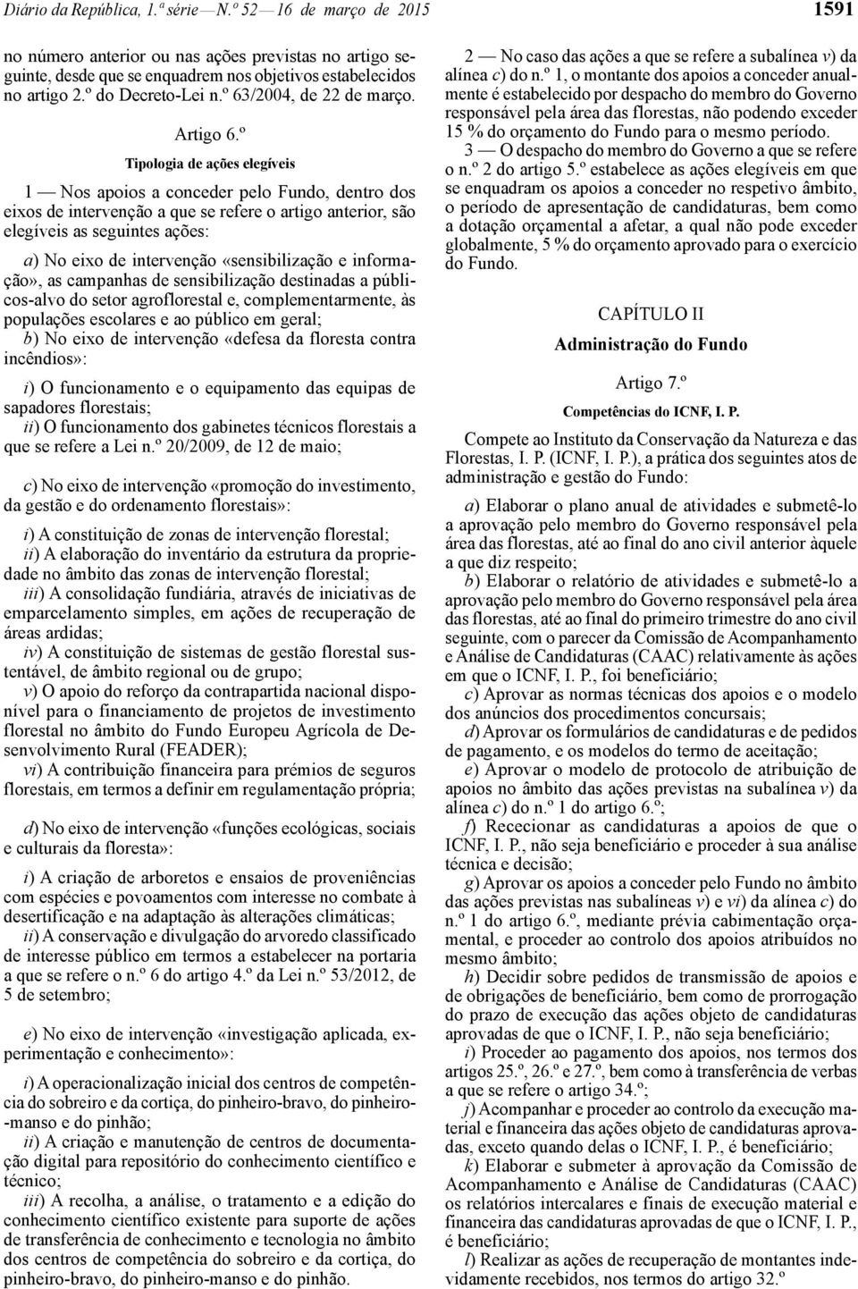 º Tipologia de ações elegíveis 1 Nos apoios a conceder pelo Fundo, dentro dos eixos de intervenção a que se refere o artigo anterior, são elegíveis as seguintes ações: a) No eixo de intervenção